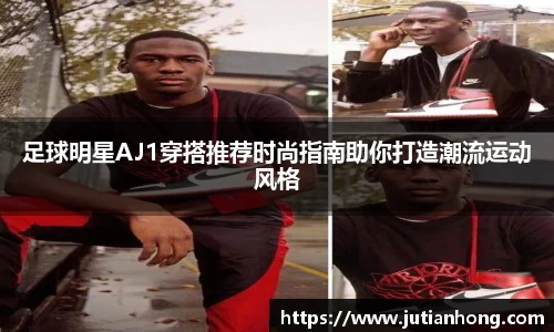 足球明星AJ1穿搭推荐时尚指南助你打造潮流运动风格
