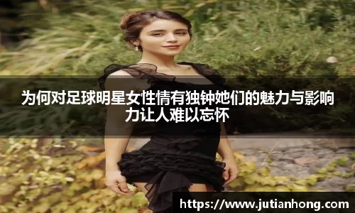 为何对足球明星女性情有独钟她们的魅力与影响力让人难以忘怀